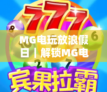 MG电玩放浪假日｜解锁MG电玩放浪假日全新玩法，MG电玩放浪假日带你嗨翻休闲时光
