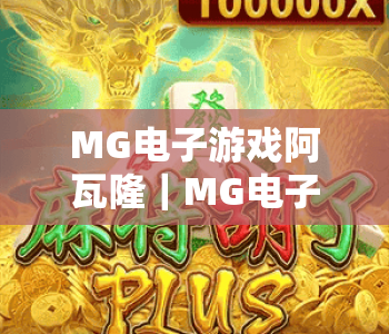 MG电子游戏阿瓦隆｜MG电子游戏阿瓦隆核心玩法揭秘｜MG电子游戏阿瓦隆新手进阶全攻略