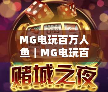 MG电玩百万人鱼｜MG电玩百万人鱼玩法技巧全解析，MG电玩百万人鱼新手快速上手指南