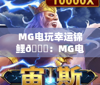 MG电玩幸运锦鲤🎁：MG电玩幸运锦鲤怎么参与？MG电玩幸运锦鲤福利全解析