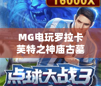 MG电玩罗拉卡芙特之神庙古墓：探秘奇幻地宫，解锁MG电玩罗拉卡芙特之神庙古墓隐藏剧情，玩转MG电玩罗拉卡芙特之神庙古墓冒险玩法