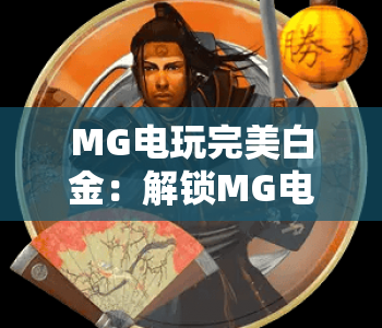MG电玩完美白金：解锁MG电玩完美白金的核心技巧，MG电玩完美白金进阶指南