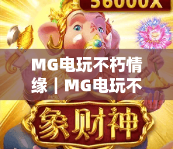 MG电玩不朽情缘｜MG电玩不朽情缘有哪些玩法技巧？MG电玩不朽情缘新手入门指南