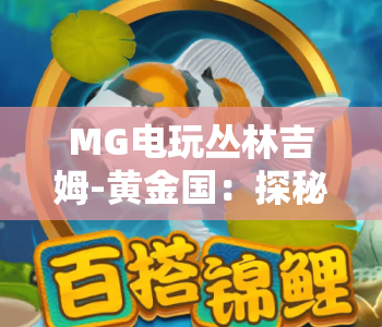 MG电玩丛林吉姆-黄金国：探秘MG电玩丛林吉姆-黄金国玩法，解锁MG电玩丛林吉姆-黄金国隐藏福利