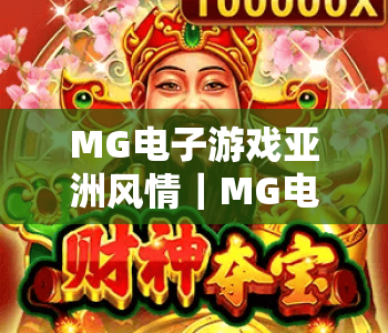 MG电子游戏亚洲风情｜MG电子游戏亚洲风情：沉浸式东方美学盛宴，MG电子游戏亚洲风情解锁文化娱乐新玩法
