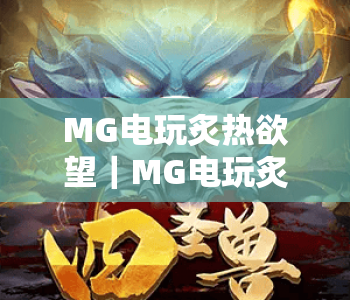 MG电玩炙热欲望｜MG电玩炙热欲望玩法全解析，MG电玩炙热欲望带你解锁刺激电玩新体验