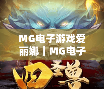 MG电子游戏爱丽娜｜MG电子游戏爱丽娜2026焕新玩法解析｜MG电子游戏爱丽娜玩家专属指南