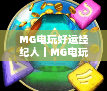 MG电玩好运经纪人｜MG电玩好运经纪人怎么助力游戏体验？MG电玩好运经纪人有哪些实用优势？