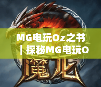 MG电玩Oz之书｜探秘MG电玩Oz之书核心玩法，解锁MG电玩Oz之书趣味体验