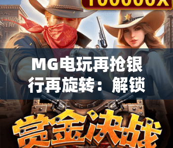 MG电玩再抢银行再旋转：解锁指尖暴富新玩法？MG电玩再抢银行再旋转，带你嗨翻休闲时刻！