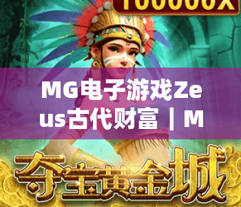 MG电子游戏Zeus古代财富｜MG电子游戏Zeus古代财富：探秘古希腊神话宝藏的沉浸式玩法｜MG电子游戏Zeus古代财富2026进阶攻略