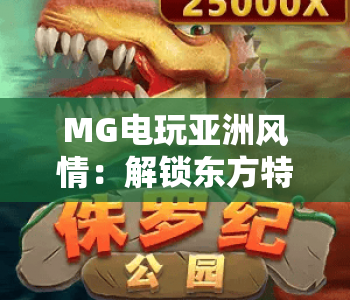 MG电玩亚洲风情：解锁东方特色游戏体验，MG电玩亚洲风情带你领略多元玩法，MG电玩亚洲风情打造沉浸娱乐新场景