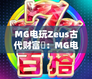 MG电玩Zeus古代财富⚡：MG电玩Zeus古代财富玩法攻略，MG电玩Zeus古代财富新手快速上手指南