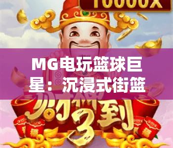 MG电玩篮球巨星：沉浸式街篮体验？MG电玩篮球巨星：指尖上的热血赛场？MG电玩篮球巨星：新手快速上手指南