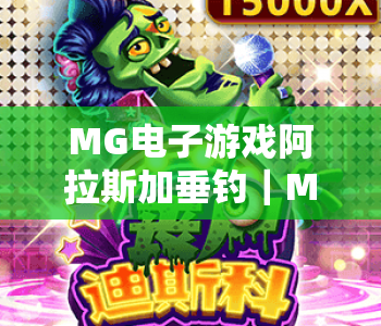 MG电子游戏阿拉斯加垂钓｜MG电子游戏阿拉斯加垂钓：沉浸式极地渔猎新体验｜MG电子游戏阿拉斯加垂钓解锁2026休闲娱乐新玩法