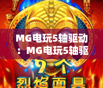 MG电玩5轴驱动：MG电玩5轴驱动核心优势解析，MG电玩5轴驱动开启电玩操控新体验