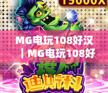 MG电玩108好汉｜MG电玩108好汉有哪些特色玩法？MG电玩108好汉值得体验吗？
