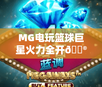 MG电玩篮球巨星火力全开🎮：MG电玩篮球巨星火力全开怎么玩？MG电玩篮球巨星火力全开技巧全解析