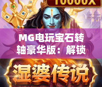 MG电玩宝石转轴豪华版：解锁MG电玩宝石转轴豪华版核心玩法，MG电玩宝石转轴豪华版新手必看攻略