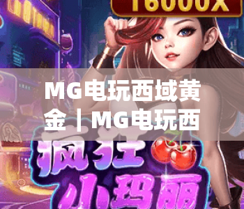 MG电玩西域黄金｜MG电玩西域黄金玩法技巧全解析｜MG电玩西域黄金新手快速上手指南