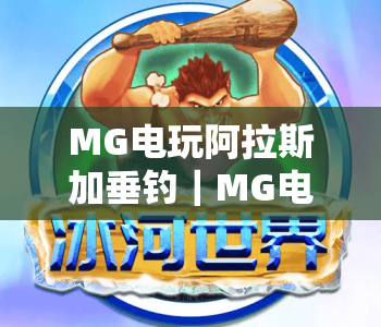 MG电玩阿拉斯加垂钓｜MG电玩阿拉斯加垂钓怎么玩？MG电玩阿拉斯加垂钓新手入门指南