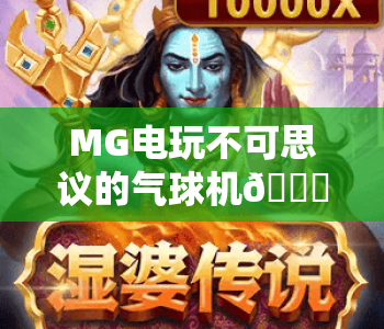 MG电玩不可思议的气球机🎈：MG电玩不可思议的气球机玩法技巧全解析，MG电玩不可思议的气球机新手入门指南