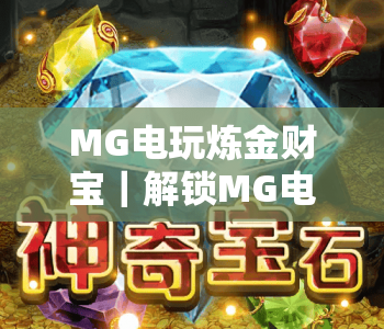 MG电玩炼金财宝｜解锁MG电玩炼金财宝玩法技巧，玩转MG电玩炼金财宝赢取惊喜奖励