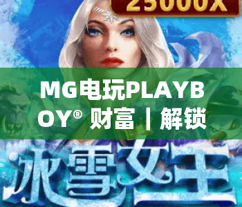 MG电玩PLAYBOY® 财富｜解锁MG电玩PLAYBOY® 财富玩法？掌握MG电玩PLAYBOY® 财富进阶技巧