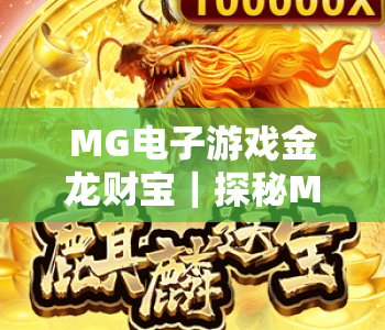MG电子游戏金龙财宝｜探秘MG电子游戏金龙财宝2026全新机制，解锁MG电子游戏金龙财宝专属暴富攻略