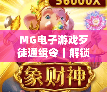 MG电子游戏歹徒通缉令｜解锁MG电子游戏歹徒通缉令核心玩法，玩转MG电子游戏歹徒通缉令沉浸式警匪对决