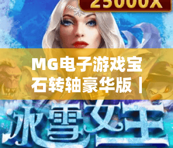 MG电子游戏宝石转轴豪华版｜MG电子游戏宝石转轴豪华版：沉浸式宝石狂欢盛宴，MG电子游戏宝石转轴豪华版进阶攻略全解析