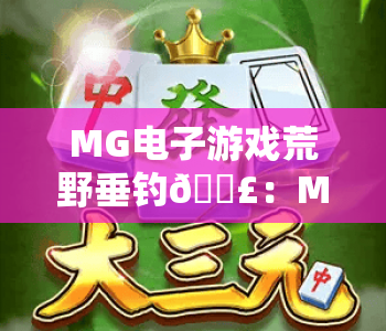 MG电子游戏荒野垂钓🎣：MG电子游戏荒野垂钓玩法指南｜MG电子游戏荒野垂钓高分秘籍大揭秘