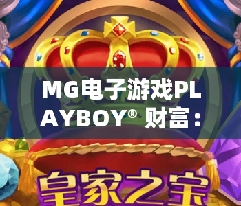 MG电子游戏PLAYBOY® 财富：解锁奢华盛宴玩法｜MG电子游戏PLAYBOY® 财富：畅享沉浸式竞技｜MG电子游戏PLAYBOY® 财富：开启指尖掘金新体验